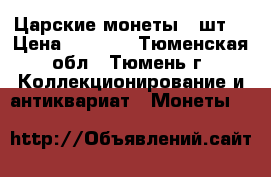 Царские монеты 9 шт. › Цена ­ 3 500 - Тюменская обл., Тюмень г. Коллекционирование и антиквариат » Монеты   